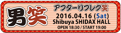 『男笑』アフターリフレク笑 Shibuya SHIDAX HALL